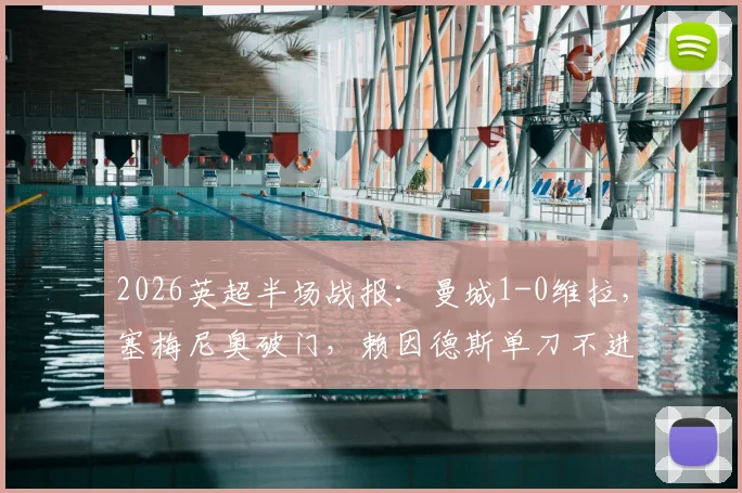 2026英超半场战报：曼城1-0维拉，塞梅尼奥破门，赖因德斯单刀不进引热议 _ 附进球回放链接