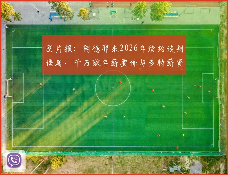 图片报:阿德耶米2026年续约谈判僵局,千万欧年薪要价与多特薪资体系冲突,未来去向分析