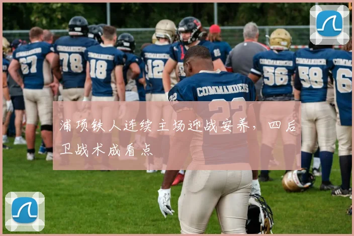 浦项铁人连续主场迎战安养，四后卫战术成看点
