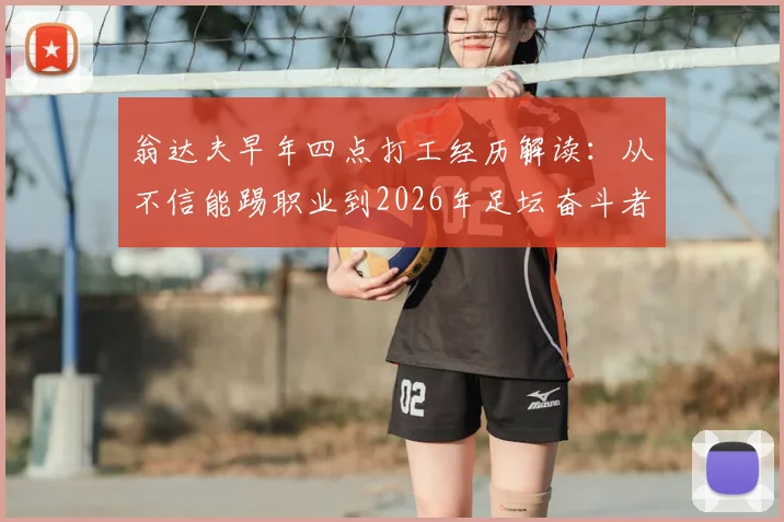 翁达夫早年四点打工经历解读:从不信能踢职业到2026年足坛奋斗者典范,职业足球之路的启示
