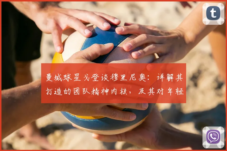 曼城球星戈登谈穆里尼奥：详解其打造的团队精神内核，及其对年轻球员成长的深远影响