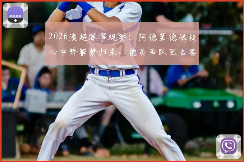2026澳超赛事观察:阿德莱德联核心中锋解禁归来,能否率队阻击客场表现稳健的奥克兰FC?
