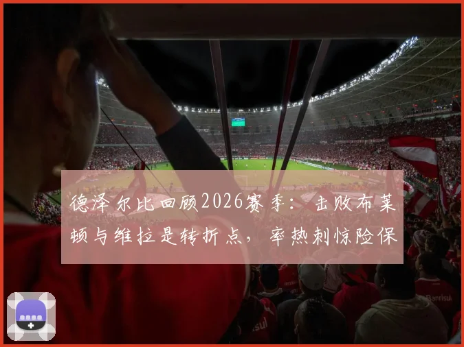 德泽尔比回顾2026赛季：击败布莱顿与维拉是转折点，率热刺惊险保级成最美好回忆