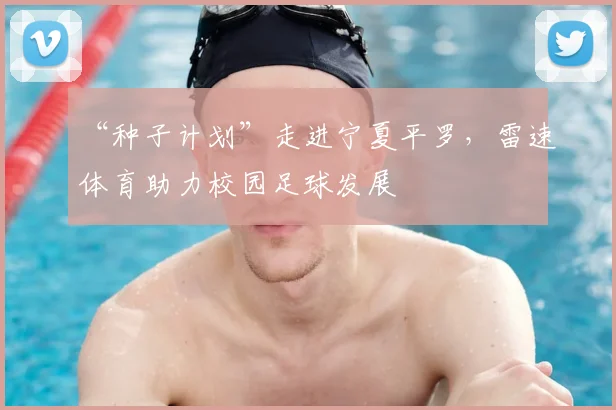 “种子计划”走进宁夏平罗，雷速体育助力校园足球发展