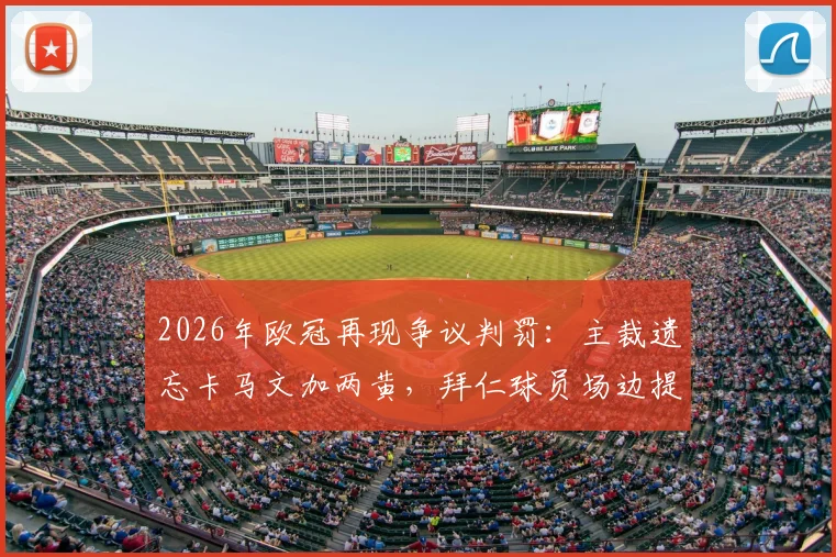 2026年欧冠再现争议判罚:主裁遗忘卡马文加两黄,拜仁球员场边提醒终亮红牌