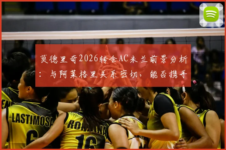 莫德里奇2026转会AC米兰前景分析：与阿莱格里关系密切，能否携手红黑军团冲击冠军奖杯？