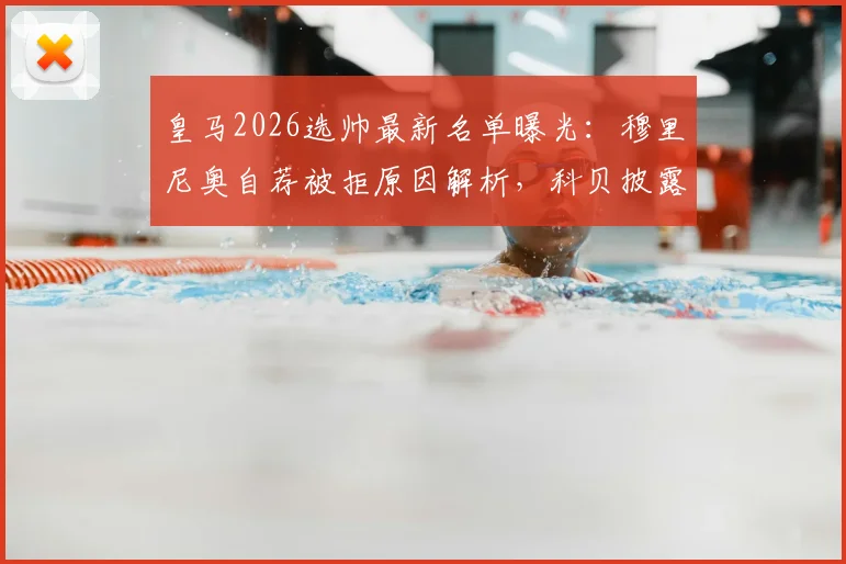 皇马2026选帅最新名单曝光:穆里尼奥自荐被拒原因解析,科贝披露老佛爷真实意图