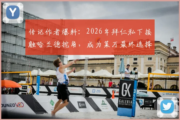 传记作者爆料：2026年拜仁私下接触哈兰德挖角，成为莱万最终选择离队的关键导火索