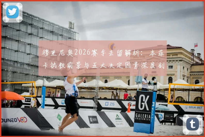 穆里尼奥2026赛季去留解析：本菲卡执教前景与五大决定因素深度剖析