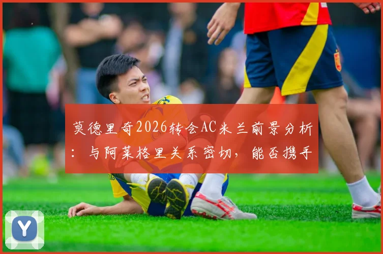莫德里奇2026转会AC米兰前景分析:与阿莱格里关系密切,能否携手红黑军团冲击冠军奖杯?