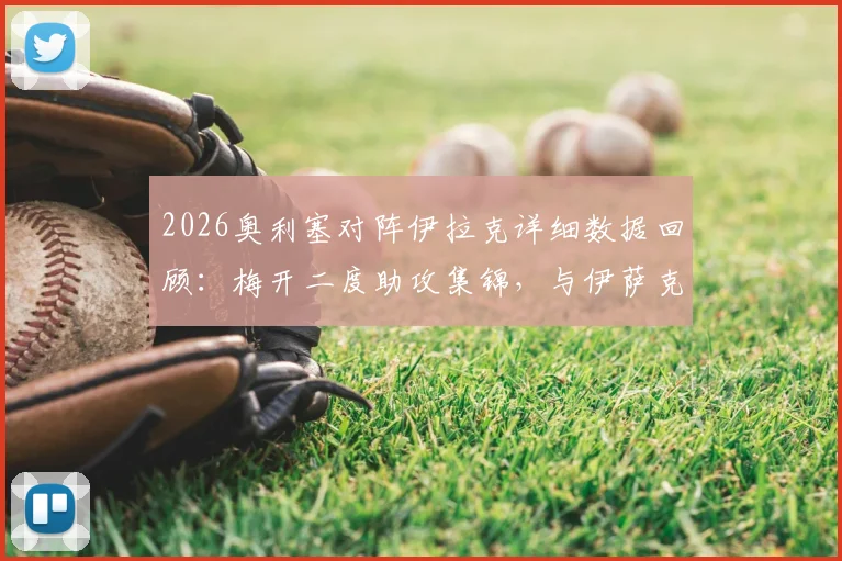 2026奥利塞对阵伊拉克详细数据回顾:梅开二度助攻集锦,与伊萨克共同领跑最新助攻榜