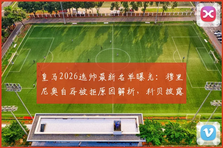 皇马2026选帅最新名单曝光：穆里尼奥自荐被拒原因解析，科贝披露老佛爷真实意图
