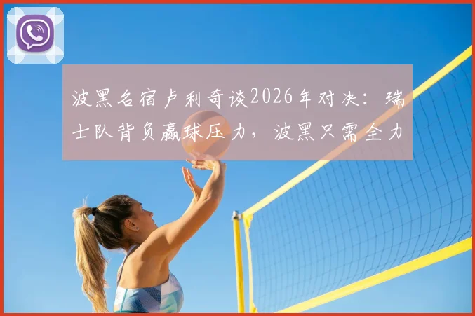 波黑名宿卢利奇谈2026年对决:瑞士队背负赢球压力,波黑只需全力一搏,附两队战术展望